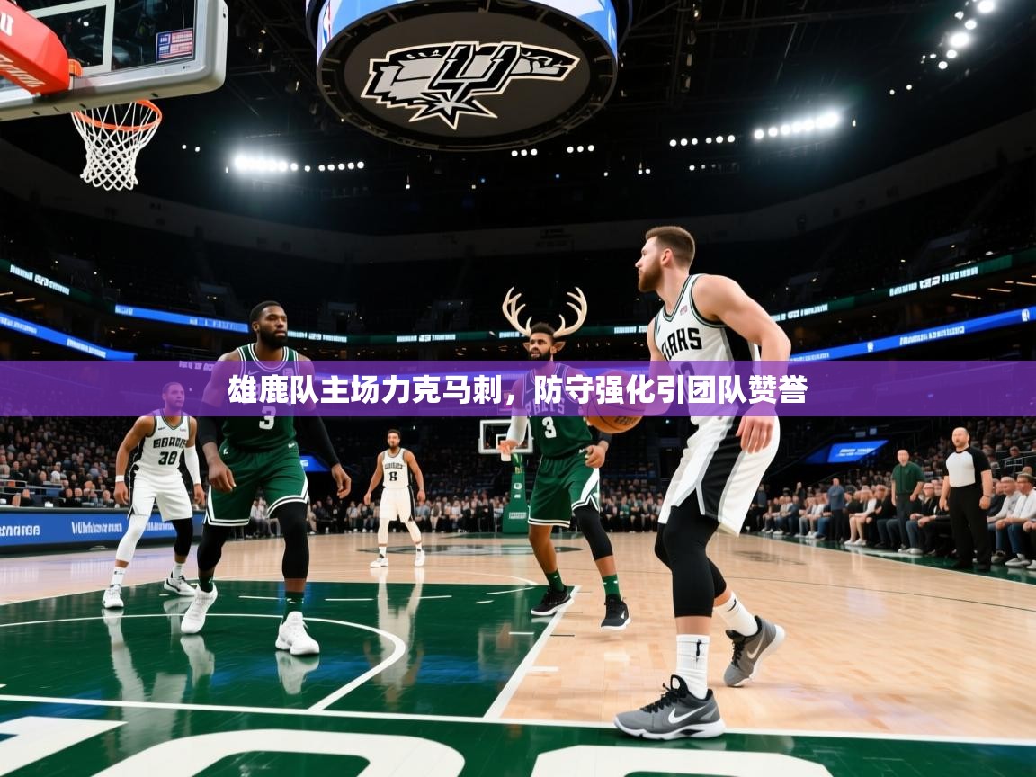 雄鹿队主场力克马刺，防守强化引团队赞誉  第1张