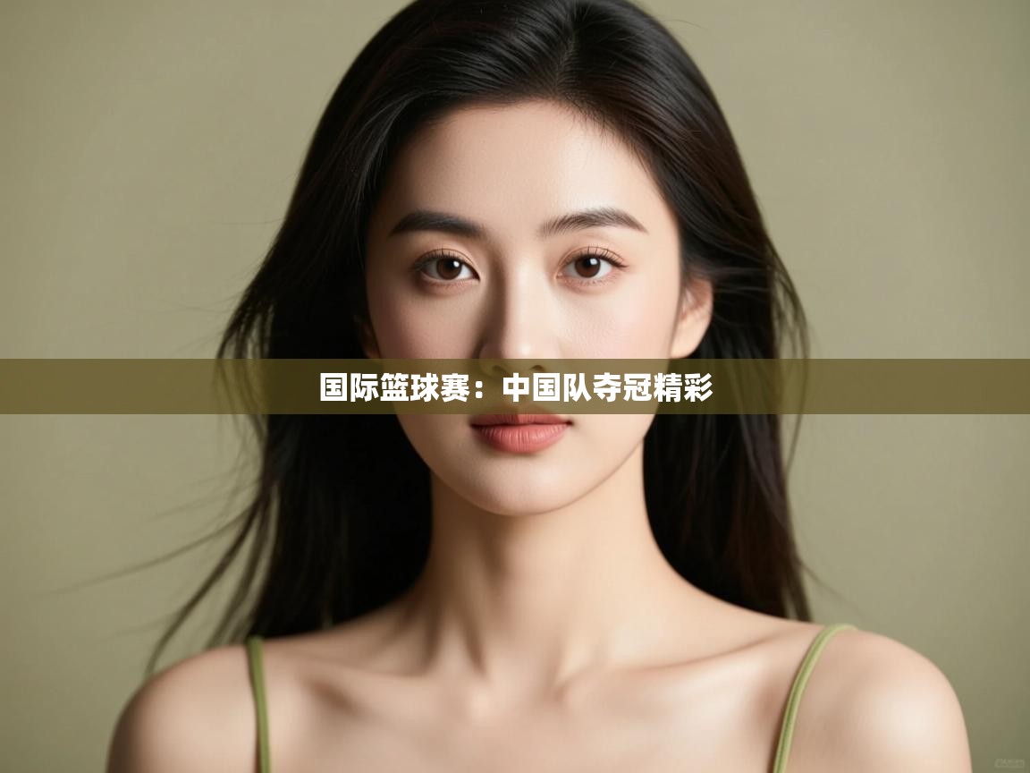 国际篮球赛：中国队夺冠精彩  第1张
