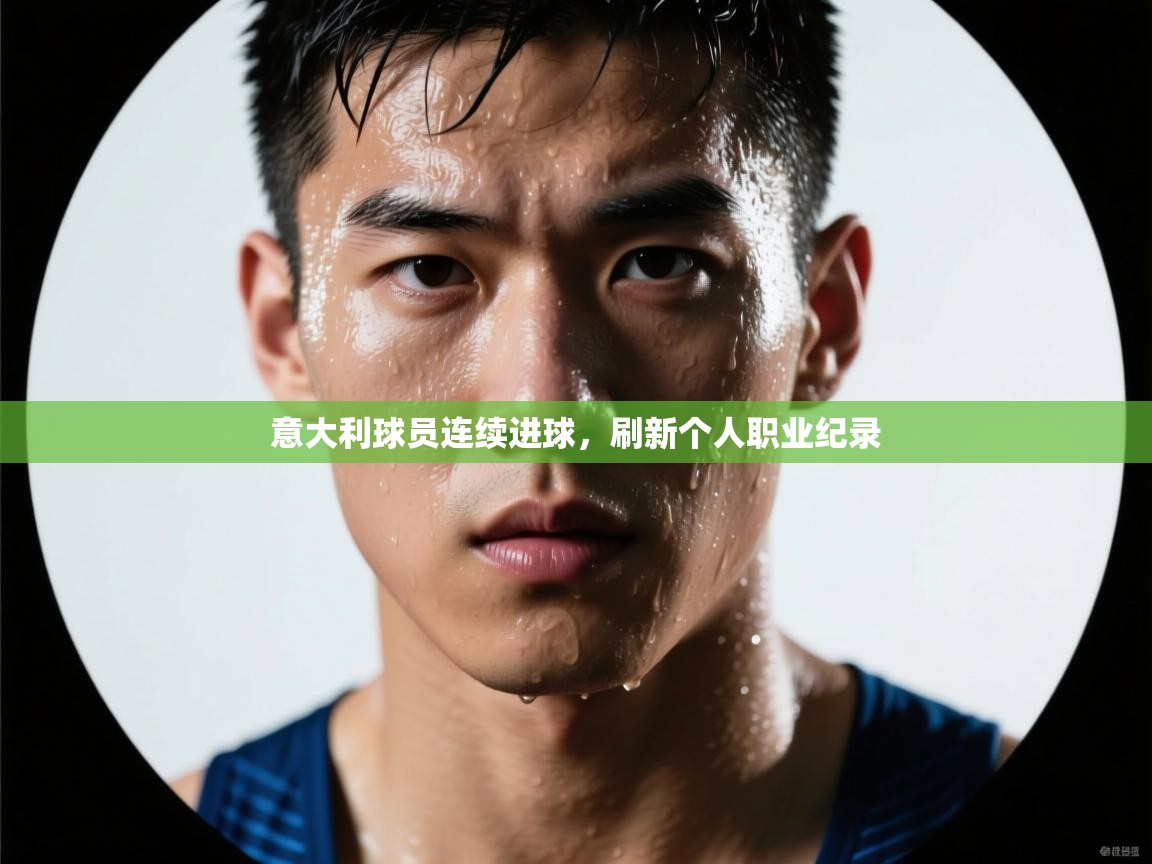 意大利球员连续进球,刷新个人职业纪录 第1张