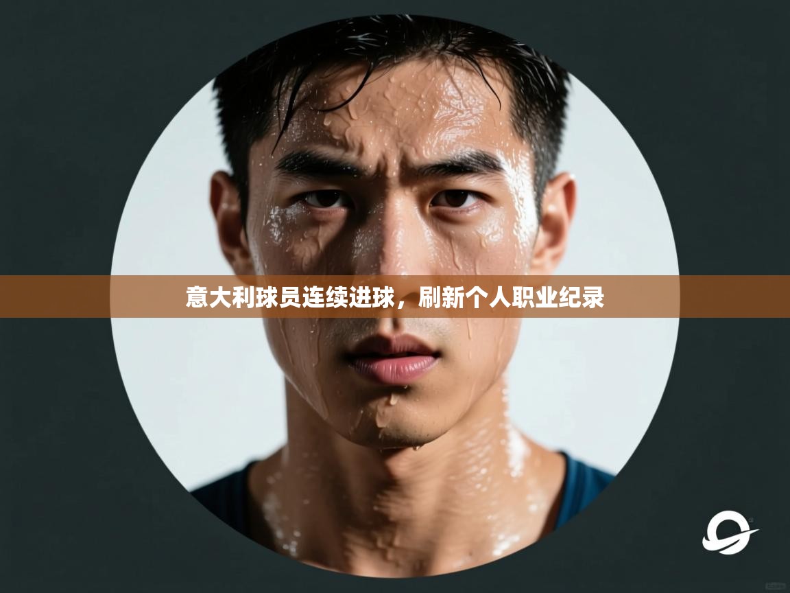 意大利球员连续进球,刷新个人职业纪录 第2张