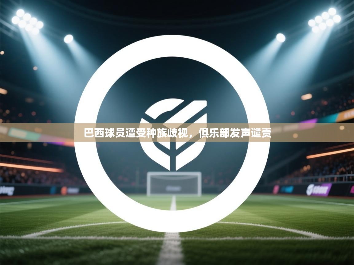 巴西球员遭受种族歧视，俱乐部发声谴责  第1张