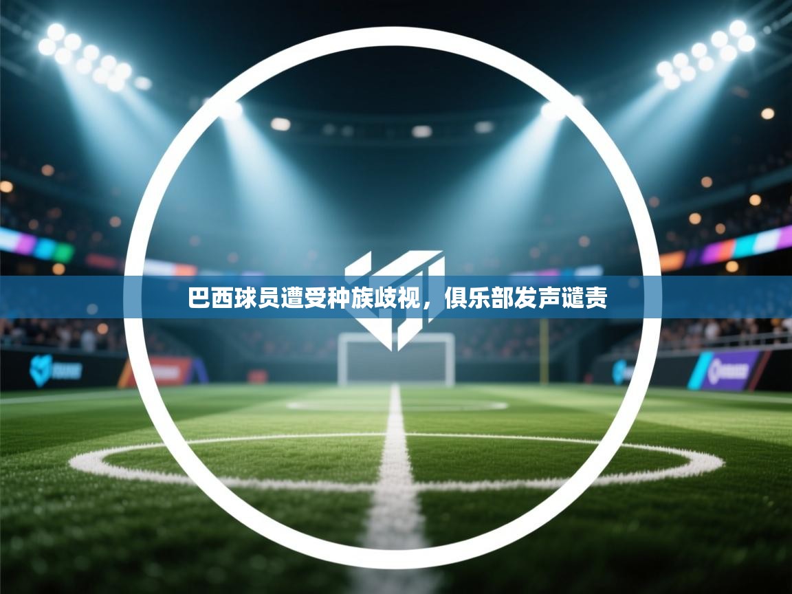 巴西球员遭受种族歧视，俱乐部发声谴责  第2张