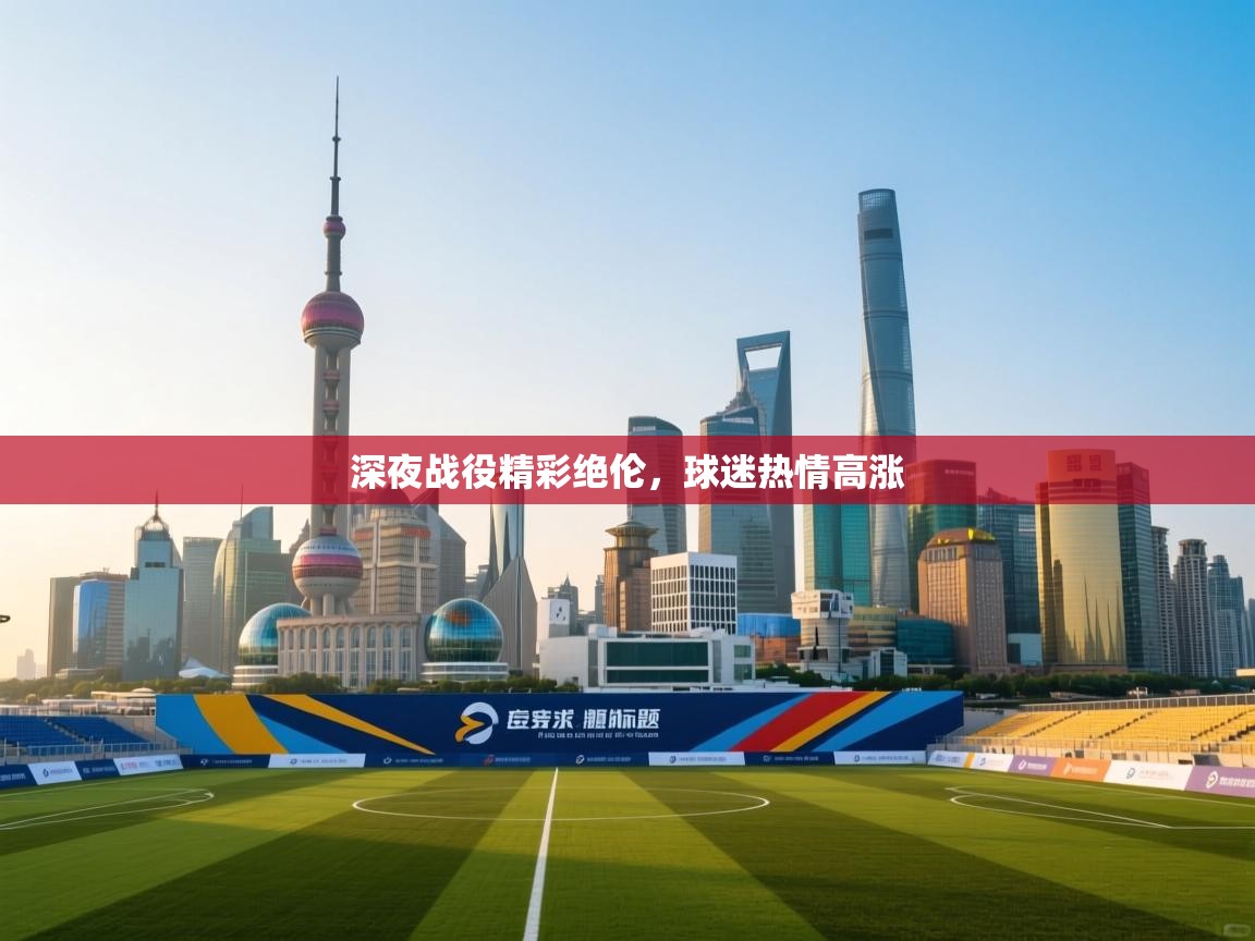 深夜战役精彩绝伦，球迷热情高涨  第1张