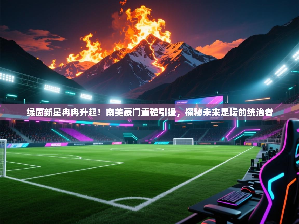 绿茵新星冉冉升起!南美豪门重磅引援,探秘未来足坛的统治者 第1张