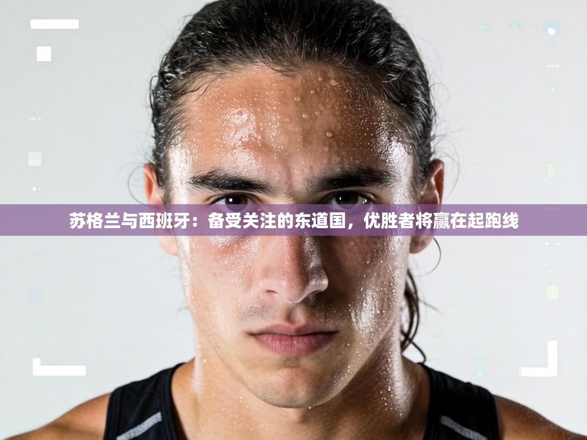 苏格兰与西班牙：备受关注的东道国，优胜者将赢在起跑线  第1张