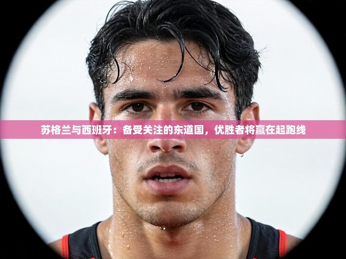 苏格兰与西班牙：备受关注的东道国，优胜者将赢在起跑线  第2张