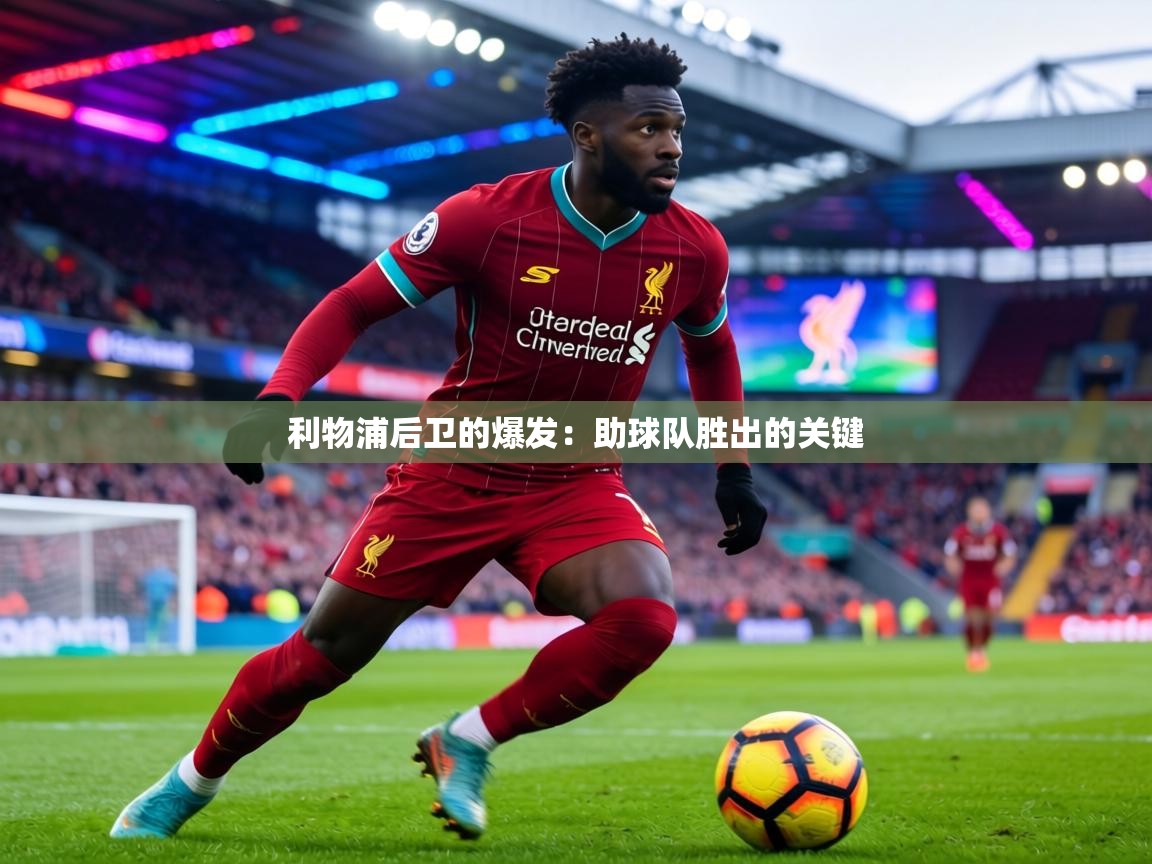 利物浦后卫的爆发：助球队胜出的关键  第2张