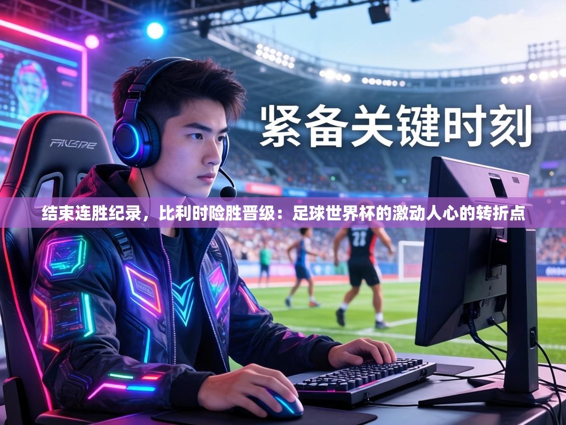 结束连胜纪录,比利时险胜晋级:足球世界杯的激动人心的转折点 第1张