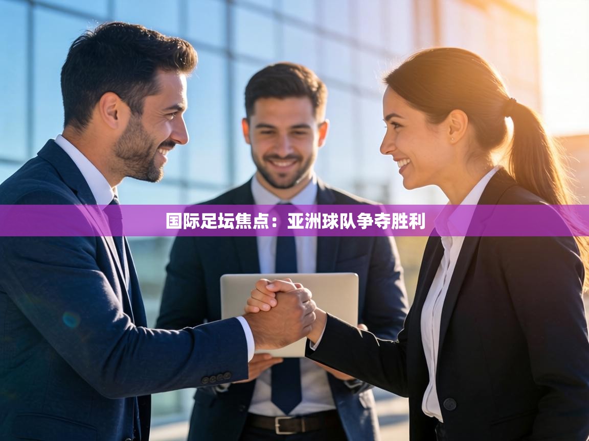 国际足坛焦点:亚洲球队争夺胜利 第1张
