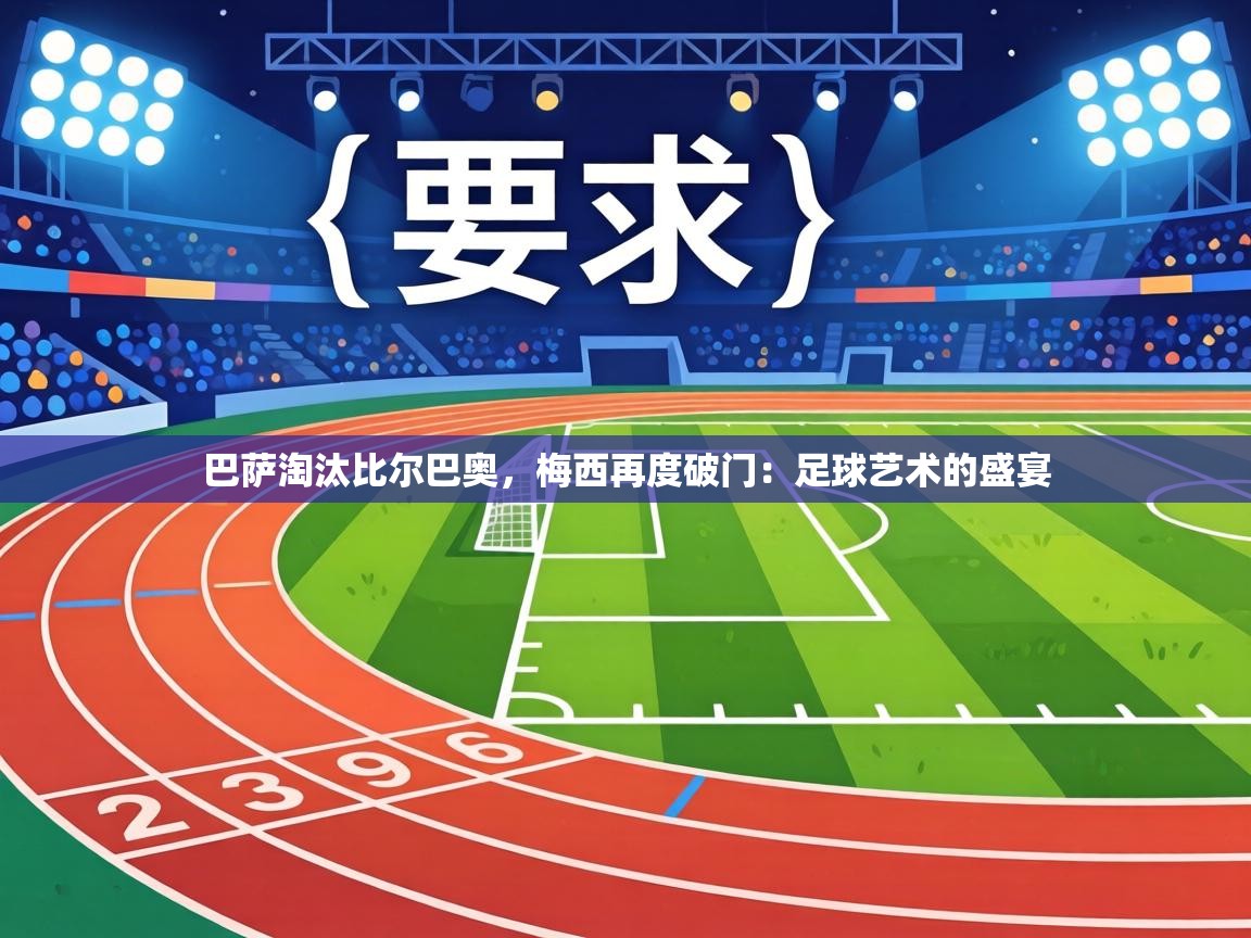 巴萨淘汰比尔巴奥,梅西再度破门:足球艺术的盛宴 第2张